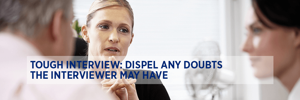 Tough interview: dispel any doubts the interviewer may have